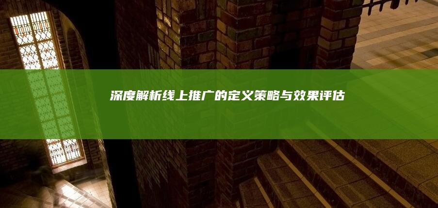 深度解析：线上推广的定义、策略与效果评估