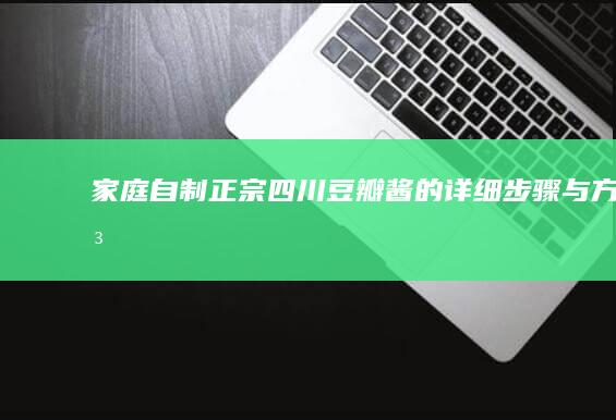 家庭自制正宗四川豆瓣酱的详细步骤与方法